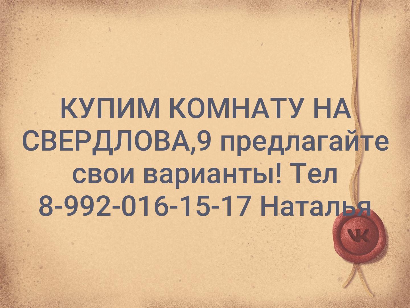 КУПИМ КОМНАТУ НА СВЕРДЛОВА,9 предлагайте свои варианты! 
Тел 8-992-016-15-17 
Наталья