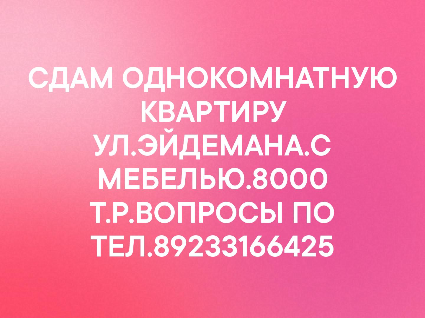СДАМ ОДНОКОМНАТНУЮ КВАРТИРУ УЛ.ЭЙДЕМАНА.С МЕБЕЛЬЮ.8000 Т.Р.ВОПРОСЫ ПО ТЕЛ.89233166425