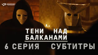 Тени над Балканами / 6 из 10 / субтитры